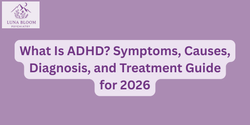 What Is ADHD? Symptoms, Causes, Diagnosis, and Treatment Guide for 2026