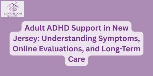 Adult ADHD Support in New Jersey: Understanding Symptoms, Online Evaluations, and Long-Term Care