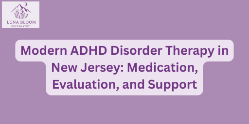 Modern ADHD Disorder Therapy in New Jersey: Medication, Evaluation, and Support