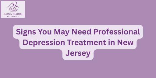 Signs You May Need Professional Depression Treatment in New Jersey