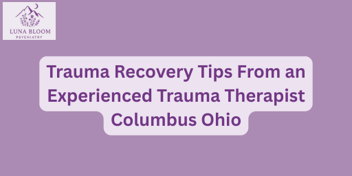 Trauma Recovery Tips From an Experienced Trauma Therapist Columbus Ohio