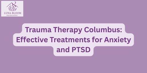 Trauma Therapy Columbus: Effective Treatments for Anxiety and PTSD