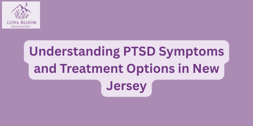 Understanding PTSD Symptoms and Treatment Options in New Jersey